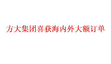 方大集團(tuán)喜獲海內(nèi)外大額訂單   